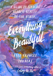 Everything, Beautiful (Ella Frances Sanders)