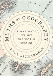 Myths of Geography: Eight Ways We Get the World Wrong (Paul Richardson)