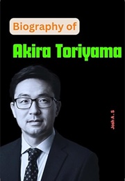Biography of Akira Toriyama: The Man Behind the Manga Empire (Josh A.S.)