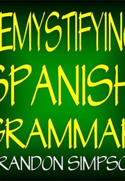Demystifying Spanish Grammar (Simpson, Brandon)