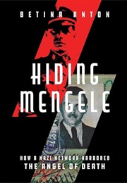 Hiding Mengele: How a Nazi Network Harbored the Angel of Death (Betina Anton)