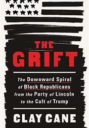 The Grift: The Downward Spiral of Black Republicans From the Party of Lincoln to the Cult of Trump (Clay Cane)