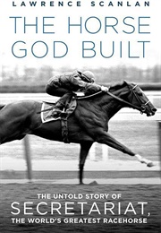 The Horse God Built: The Untold Story of Secretariat, the World's Greatest Racehorse (Scanlan, Lawrence)