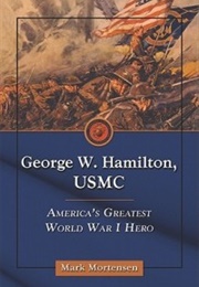 George W. Hamilton, USMC: America's Greatest World War I Hero (Mark Mortensen)