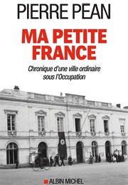 Ma Petite France : Chronique D'une Ville Ordinaire Sous L'occupation (Pierre Péan)