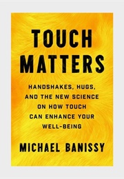 Touch Matters: Handshakes, Hugs and the New Science on How Touch Can Enhance Your Well-Being (Michael Banissy)
