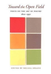 Toward the Open Field: Poets on the Art of Poetry 1800-1950 (Edited by Melissa Kwasny)