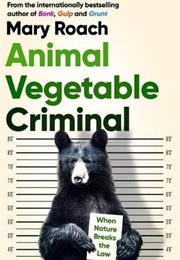 Animal Vegetable Criminal: When Nature Breaks the Law (Mary Roach)