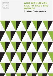 Who Would You Kill to Save the World? (Claire Colebrook)