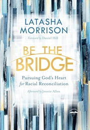Be the Bridge: Pursuing God's Heart for Racial Reconciliation (Morrison, Latasha)