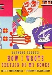 How I Wrote Certain of My Books (Raymond Roussel)