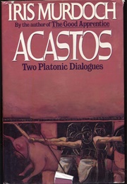 Acastos: Two Platonic Dialogues (Iris Murdoch)
