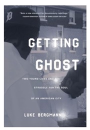 Getting Ghost: Two Young Lives and the Struggle for the Soul of an American City (Luke Bergmann)