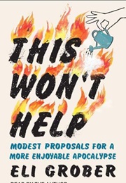 This Won't Help : Modest Proposals for a More Enjoyable Apocalypse (Eli Grober)