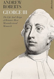 George III: The Life and Reign of Britain's Most Misunderstood Monarch (Andrew Roberts)