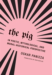 The Pig: In Poetic, Mythological, and Moral-Historical Perspective (Oskar Panizza)