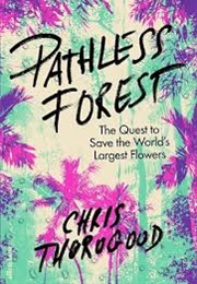 Pathless Forest: The Quest to Save the World's Largest Flowers (Chris Thorogood)