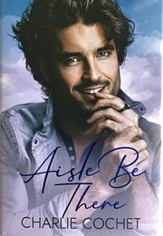 Aisle Be There (Charlie Cochet)