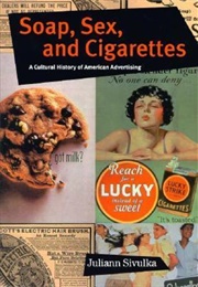 Soap, Sex, and Cigarettes: A Cultural History of American Advertising (Juliann Sivulka)