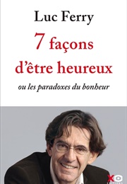 7 Façons D'être Heureux (Luc Ferry)