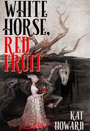 White Horse, Red Fruit (Kat Howard)