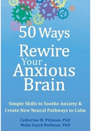 50 Ways to Rewire Your Anxious Brain (Catherine M. Pittman and Maja Zayed Hoffman)