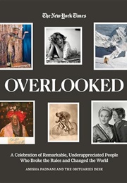 Overlooked: A Celebration of Remarkable, Underappreciated People Who Broke the Rules and Changed Th (Amisha Padnani)