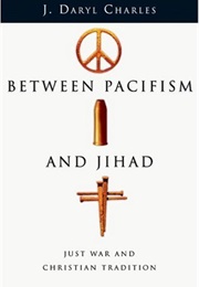 Between Pacifism and Jihad; Just War and Christian Tradition (J. Daryl Charles)