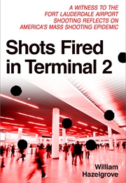 Shots Fired in Terminal 2: A Witness to the Fort Lauderdale Shooting Reflects on America's Mass Shoo (William Hazelgrove)