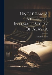 Uncle Sam's Attic: The Intimate Story of Alaska (Mary Lee Davis)