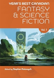 Year's Best Canadian Fantasy & Science Fiction: Volume One (Stephen Kotowych)