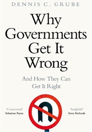 Why Governments Get It Wrong and How They Can Get It Right (Dennis C. Grube)