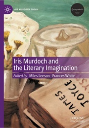 Iris Murdoch and the Literary Imagination (Edited by Miles Leeson & Frances White)