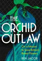 The Orchid Outlaw: On a Mission to Save Britain's Rarest Flowers (Ben Jacob)
