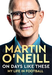 On Days Like These: My Life in Football (Martin O'Neill)