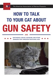 How to Talk to Your Cat About Gun Safety: And Abstinence, Drugs, Satanism, and Other Dangers That Th (Auburn, Zachary)