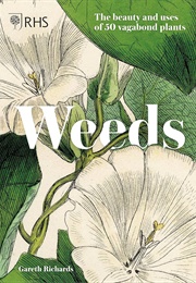 Weeds: The Beauty and Uses of 50 Vagabond Plants (Gareth Richards)