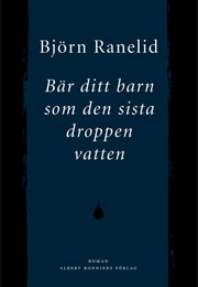 Bär Ditt Barn Som Den Sista Droppen Vatten (Björn Ranelid)