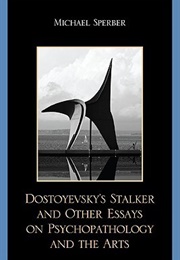 Dostoyevsky's Stalker & Other Essays on Psychopathology & the Arts (Michael Sperber)