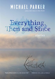 Everything, Then and Since: Stories (Michael Parker)