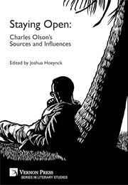 Staying Open: Charles Olson's Sources and Influences (Edited by Joshua S. Hoeynck)