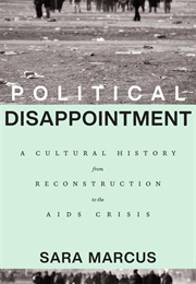 Political Disappointment: A Cultural History From Reconstruction to the AIDS Crisis (Sara Marcus)