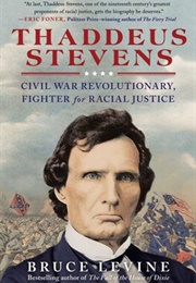 Thaddeus Stevens: Civil War Revolutionary, Fighter for Racial Justice (Bruce Levine)