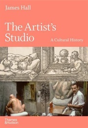 The Artist's Studio: A Cultural History (James Hall)