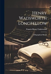 Henry Wadsworth Longfellow: A Biographical Sketch (Francis Henry Underwood)