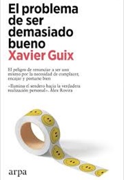 El Problema De Ser Demasiado Bueno (Xavier Guix)