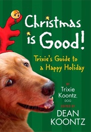 Christmas Is Good! (Trixie Koontz - Edited by Dean Koontz)