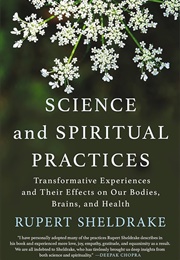 Science and Spiritual Practices: Transformative Experiences and Their Effects on Our Bodies, Brains, (Sheldrake, Rupert)