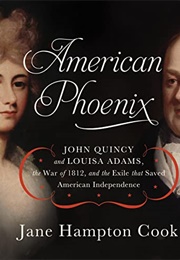 American Phoenix: John Quincy and Louisa Adams, the War of 1812, and the Exile That Saved American I (Jane Hampton Cook)