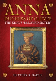 Anna, Duchees of Cleves: The King's Beloved Sister (Heather R. Darsie)